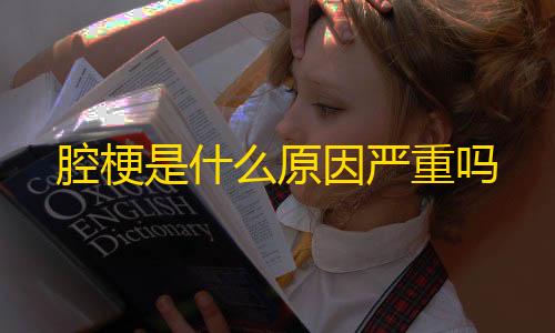 和平卡网24小时自助下单腔梗是什么原因严重吗